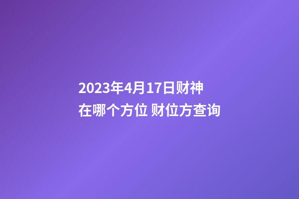 2023年4月17日财神在哪个方位 财位方查询